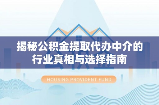 离岛揭秘公积金提取代办中介的行业真相与选择指南
