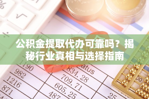 离岛公积金提取代办可靠吗？揭秘行业真相与选择指南